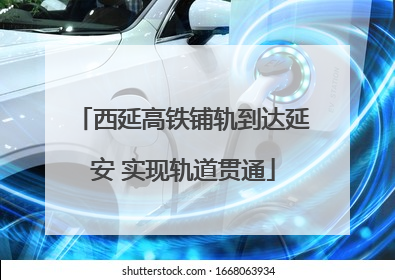 西延高铁铺轨到达延安 实现轨道贯通