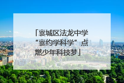 襄城区法龙中学“襄约学科学”点燃少年科技梦