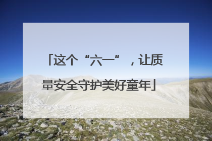 这个“六一”，让质量安全守护美好童年