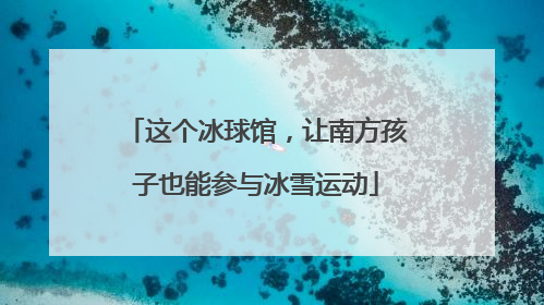 这个冰球馆，让南方孩子也能参与冰雪运动