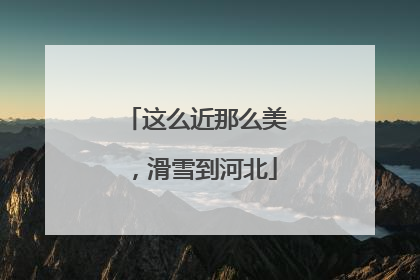 这么近那么美，滑雪到河北