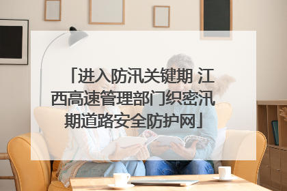 进入防汛关键期 江西高速管理部门织密汛期道路安全防护网