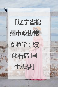 辽宁省锦州市政协常委薄学：续化石情 圆生态梦