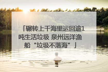 辗转上千海里运回逾1吨生活垃圾 泉州远洋渔船“垃圾不落海”