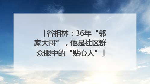 谷相林：36年“邻家大哥”，他是社区群众眼中的“贴心人”