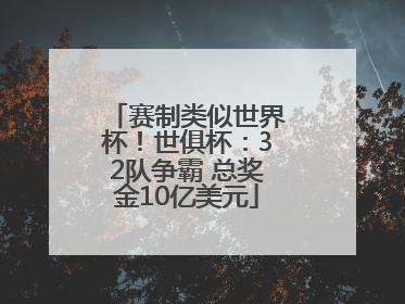 赛制类似世界杯！世俱杯：32队争霸 总奖金10亿美元