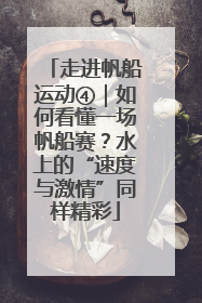 走进帆船运动④｜如何看懂一场帆船赛？水上的“速度与激情”同样精彩