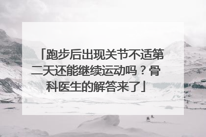 跑步后出现关节不适第二天还能继续运动吗？骨科医生的解答来了
