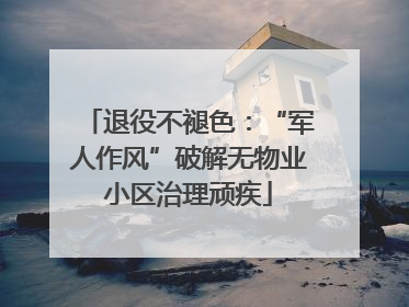 退役不褪色：“军人作风”破解无物业小区治理顽疾