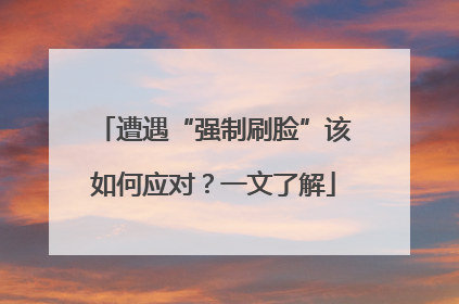 遭遇“强制刷脸”该如何应对？一文了解