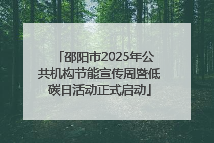 邵阳市2025年公共机构节能宣传周暨低碳日活动正式启动