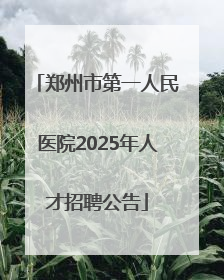 郑州市第一人民医院2025年人才招聘公告