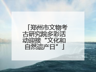 郑州市文物考古研究院多彩活动迎接“文化和自然遗产日”