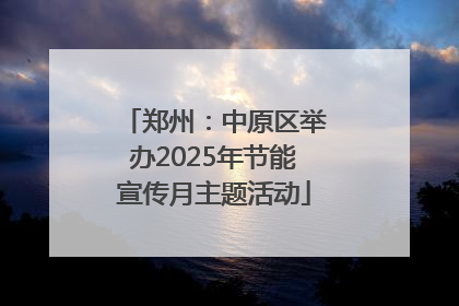 郑州：中原区举办2025年节能宣传月主题活动