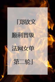 郑钦文顺利晋级法网女单第二轮