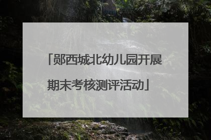 郧西城北幼儿园开展期末考核测评活动
