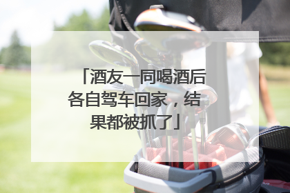 酒友一同喝酒后各自驾车回家，结果都被抓了
