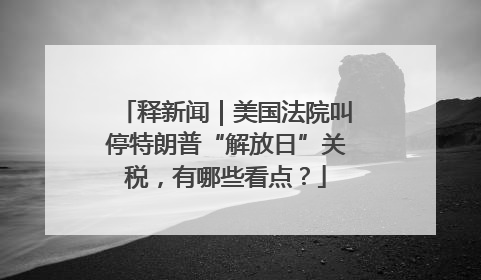 释新闻｜美国法院叫停特朗普“解放日”关税，有哪些看点？