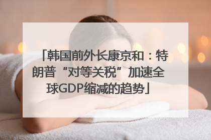 韩国前外长康京和：特朗普“对等关税”加速全球GDP缩减的趋势