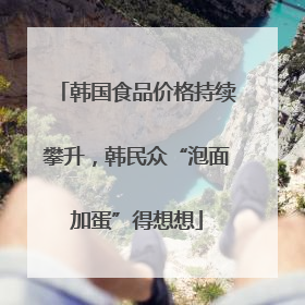 韩国食品价格持续攀升，韩民众“泡面加蛋”得想想