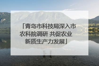 青岛市科技局深入市农科院调研 共促农业新质生产力发展