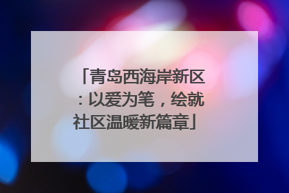 青岛西海岸新区：以爱为笔，绘就社区温暖新篇章