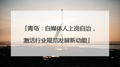 青岛：自媒体人上岗自治，激活行业规范发展新动能