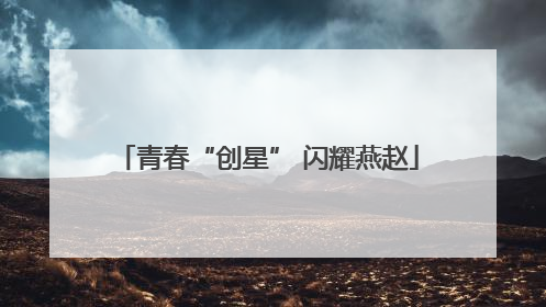 青春“创星” 闪耀燕赵