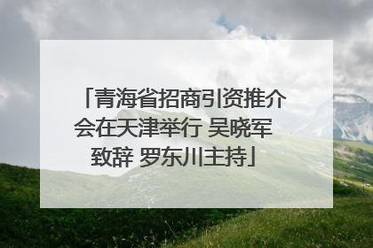 青海省招商引资推介会在天津举行 吴晓军致辞 罗东川主持
