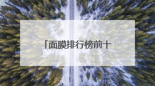 面膜排行榜前十名哪个好？10款好用的产品测评，亲测有效