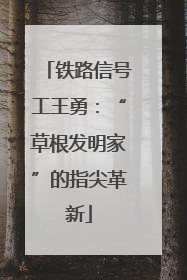 铁路信号工王勇：“草根发明家”的指尖革新