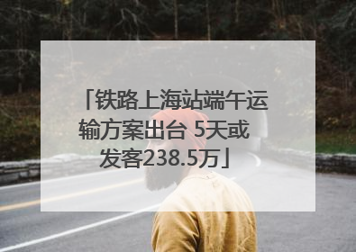 铁路上海站端午运输方案出台 5天或发客238.5万