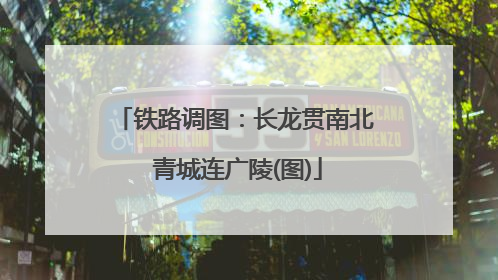 铁路调图：长龙贯南北 青城连广陵(图)