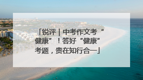 锐评｜中考作文考“健康”！答好“健康”考题，贵在知行合一