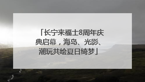 长宁来福士8周年庆典启幕，海岛、光影、潮玩共绘夏日绮梦