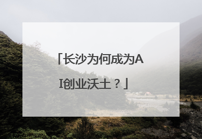 长沙为何成为AI创业沃土？