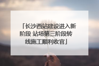 长沙西站建设进入新阶段 站场第三阶段转线施工顺利收官