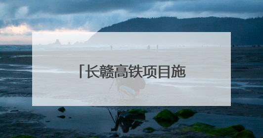长赣高铁项目施工图设计取得批复 预计7月开工