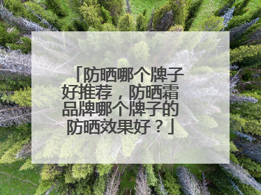 防晒哪个牌子好推荐，防晒霜品牌哪个牌子的防晒效果好？