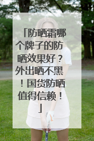 防晒霜哪个牌子的防晒效果好？外出晒不黑！国货防晒值得信赖！