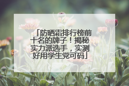 防晒霜排行榜前十名的牌子！揭秘实力派选手，实测好用学生党可码