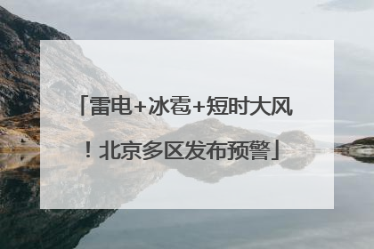 雷电+冰雹+短时大风！北京多区发布预警