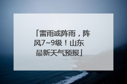 雷雨或阵雨，阵风7~9级！山东最新天气预报