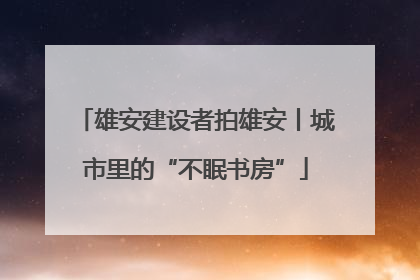 雄安建设者拍雄安丨城市里的“不眠书房”