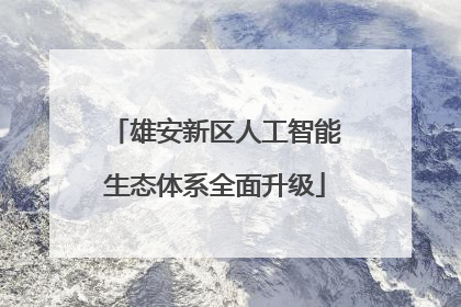 雄安新区人工智能生态体系全面升级
