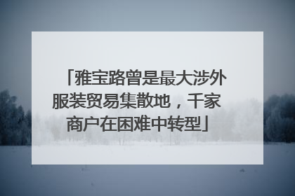 雅宝路曾是最大涉外服装贸易集散地，千家商户在困难中转型