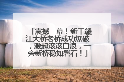 震撼一幕！新干赣江大桥老桥成功爆破，激起滚滚白浪，一旁新桥稳如磐石！