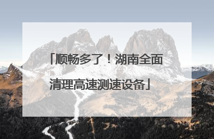顺畅多了！湖南全面清理高速测速设备