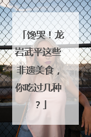 馋哭！龙岩武平这些非遗美食，你吃过几种？
