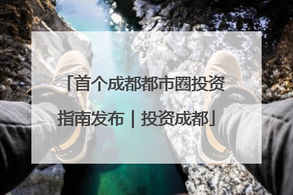首个成都都市圈投资指南发布｜投资成都